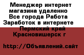 Менеджер интернет-магазина удаленно - Все города Работа » Заработок в интернете   . Пермский край,Красновишерск г.